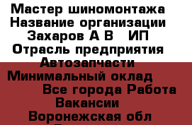 Мастер шиномонтажа › Название организации ­ Захаров А.В., ИП › Отрасль предприятия ­ Автозапчасти › Минимальный оклад ­ 100 000 - Все города Работа » Вакансии   . Воронежская обл.,Воронеж г.